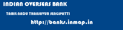 INDIAN OVERSEAS BANK  TAMIL NADU THANJAVUR SENGIPATTI   banks information 